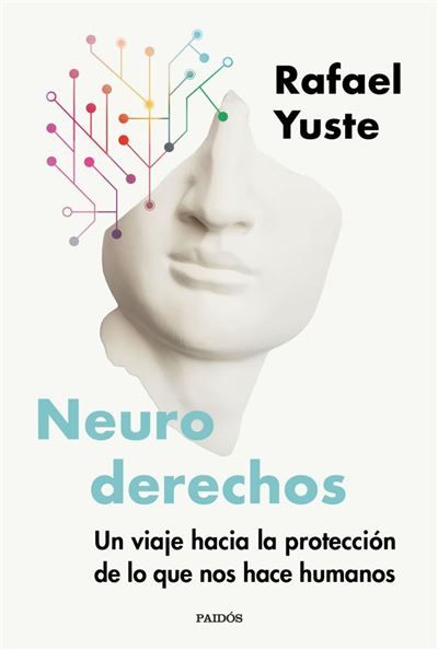 Neuroderechos: Un viaje hacia la protección de lo que nos hace humanos de Rafael Yuste Rojas